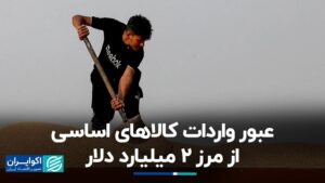 عبور از واردات کالاهای اساسی در مرز 2 میلیارد دلار