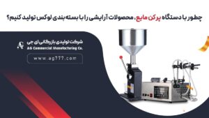 چطور با دستگاه پرکن مایع، محصولات آرایشی را با بسته‌بندی AG لوکس تولید کنیم؟