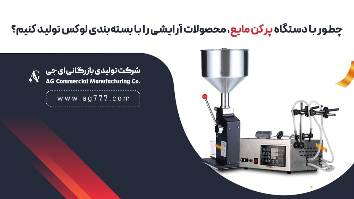 چطور با دستگاه پرکن مایع، محصولات آرایشی را با بسته‌بندی AG لوکس تولید کنیم؟