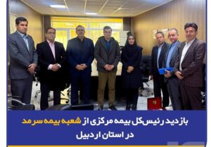 بازدید رئیسکل بیمه مرکزی از شعبه بیمه سرمد در استان اردبیل