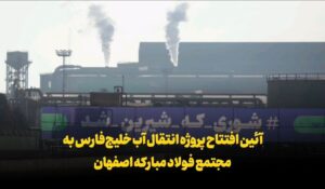 آئین افتتاح پروژه انتقال آب خلیج‌فارس به مجتمع فولاد مبارکه اصفهان