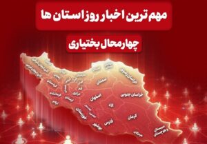 نگاهی به مهم ترین اخبار چهارمحال و بختیاری در 6 آذر